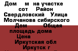 Дом 58 м² на участке 4.3 сот. › Район ­ Свердловский › Улица ­ Молчанова-сибирского › Дом ­ 16 › Общая площадь дома ­ 58 › Цена ­ 2 500 000 - Иркутская обл., Иркутск г. Недвижимость » Дома, коттеджи, дачи продажа   